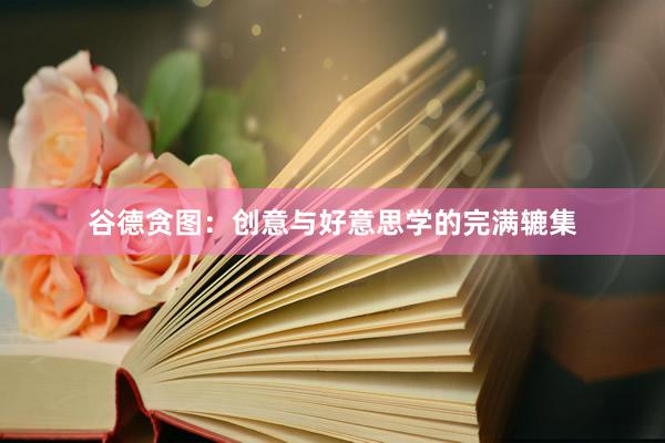 谷德贪图：创意与好意思学的完满辘集