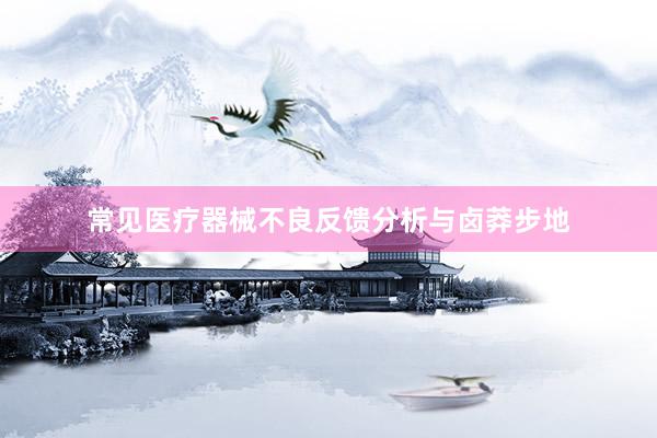 常见医疗器械不良反馈分析与卤莽步地
